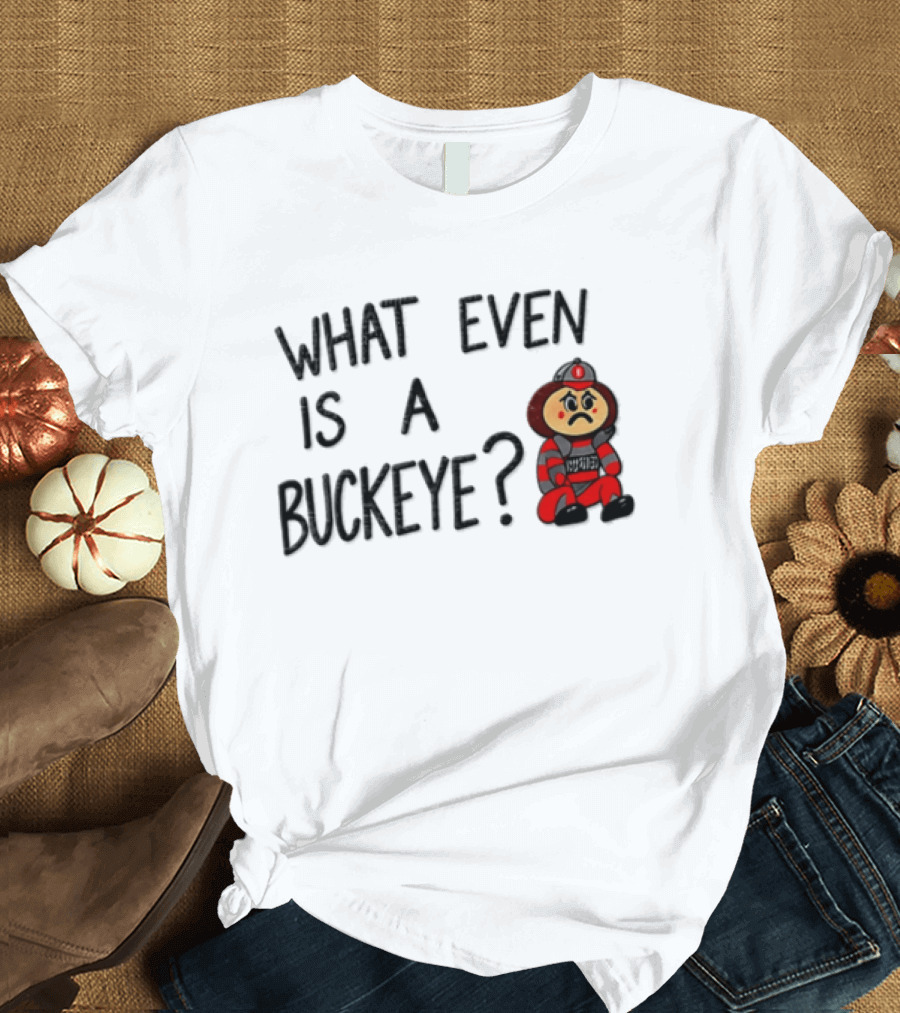 What Even Is A Buckeye Ohio State T-Shirt