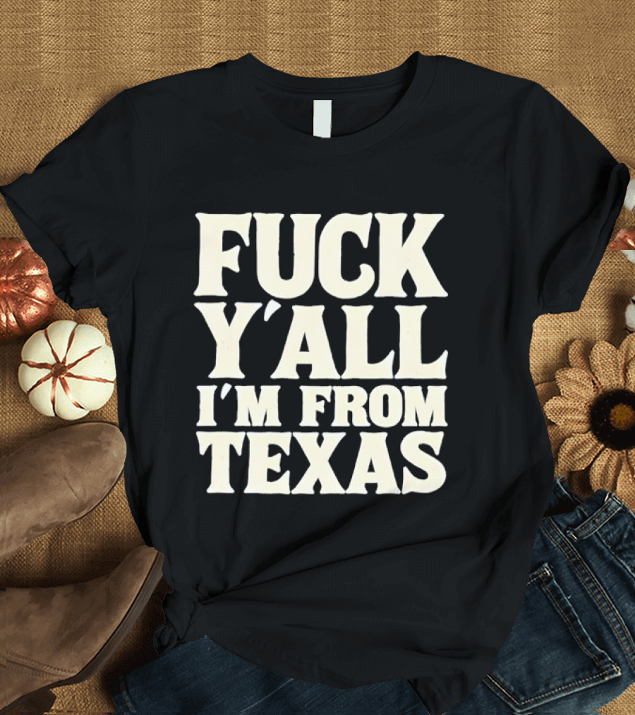Fuck Y'all I'm From Texas Lone Star State T-Shirt