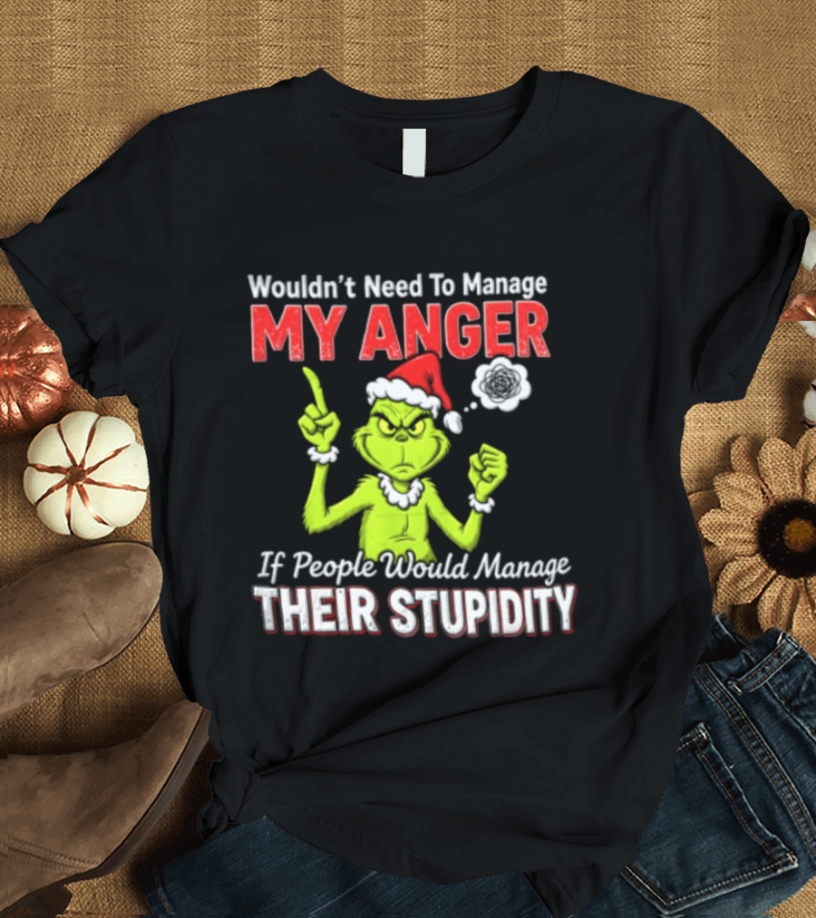 Grinch Wouldn't Need To Manage My Anger If People Would Manage Their Stupidity Christmas T-Shirt