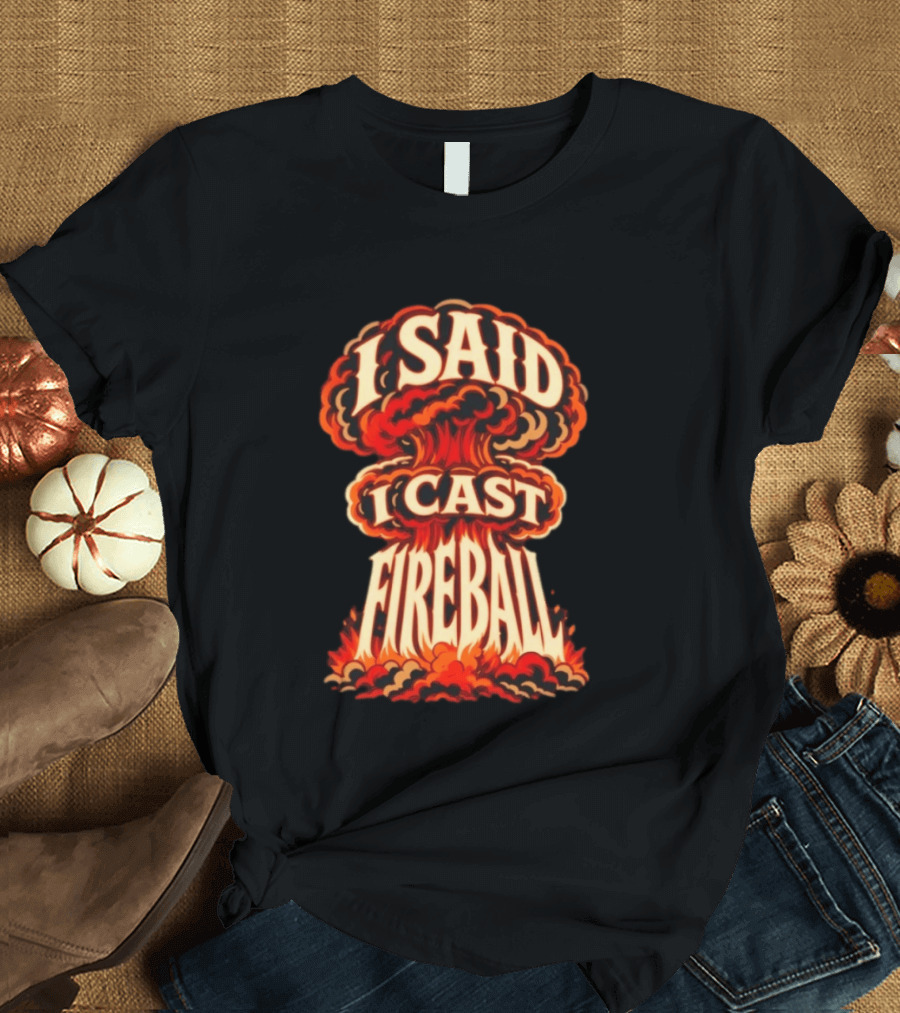 I Said I Cast Fireball Dungeons And Dragons Explosion T-Shirt