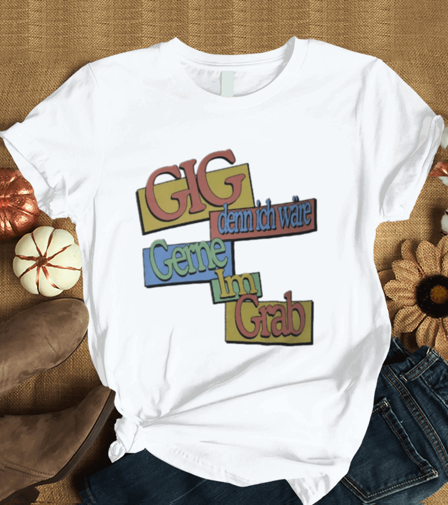 Gig Denn Ich Wäre Gerne Im Grab T-Shirt