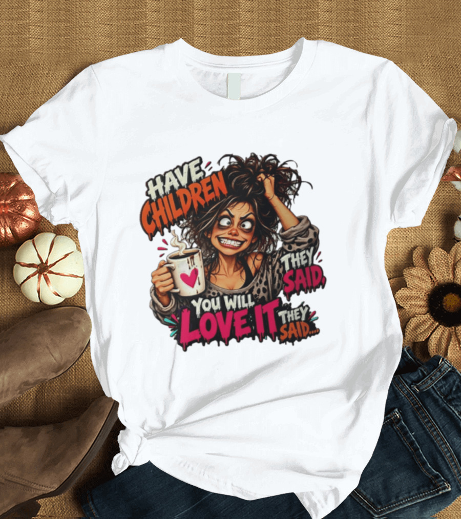 Have Children They Said You Will Love It They Said Funny Coffee Mom Mother's Day Humor T-Shirt