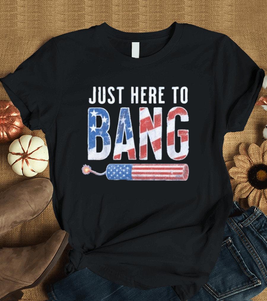 Just Here To Bang Patriotic Fourth Of July Fireworks Celebration T-Shirt