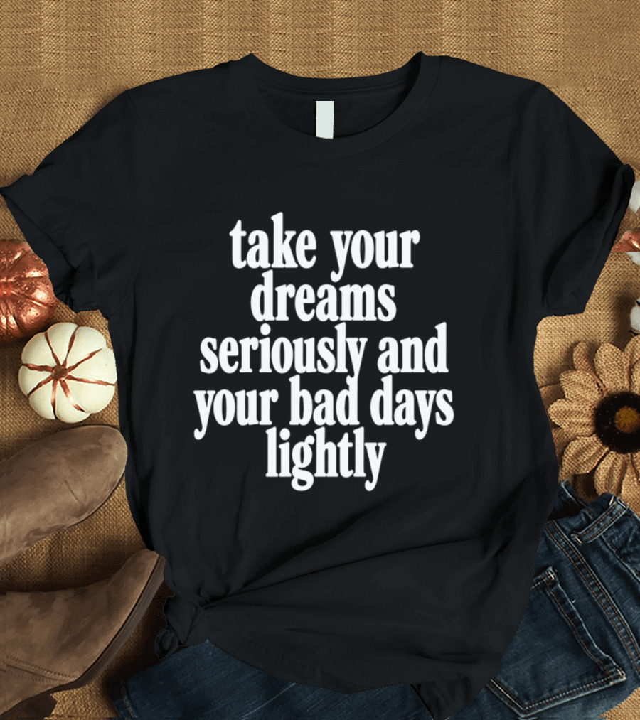 Take Your Dreams Seriously And Your Bad Days Lightly Motivational T-Shirt
