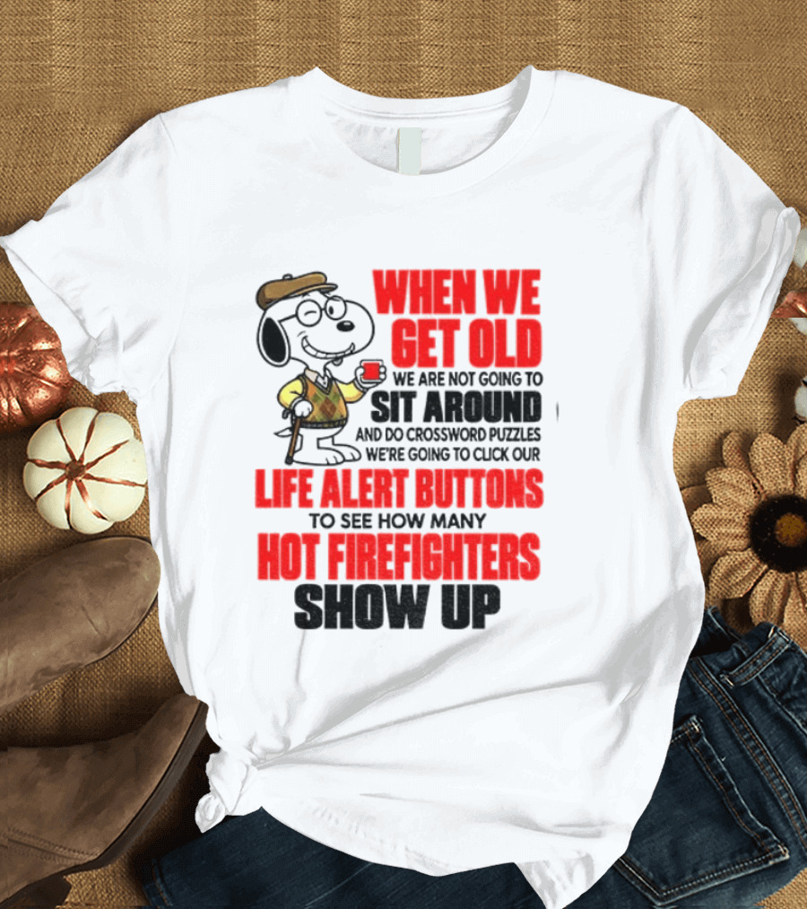 When We Get Old We Are Not Going To Sit Around And Do Crossword Puzzles Life Alert Buttons To See How Many Hot Firefighters Show Up T-Shirt