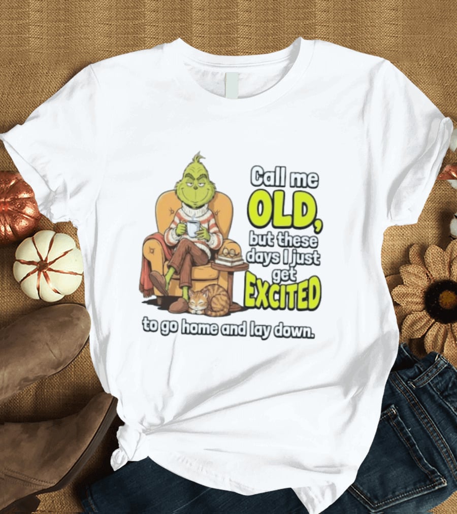 Call Me Old But These Days I Just Get Excited To Go Home And Lay Down Grinch T-Shirt