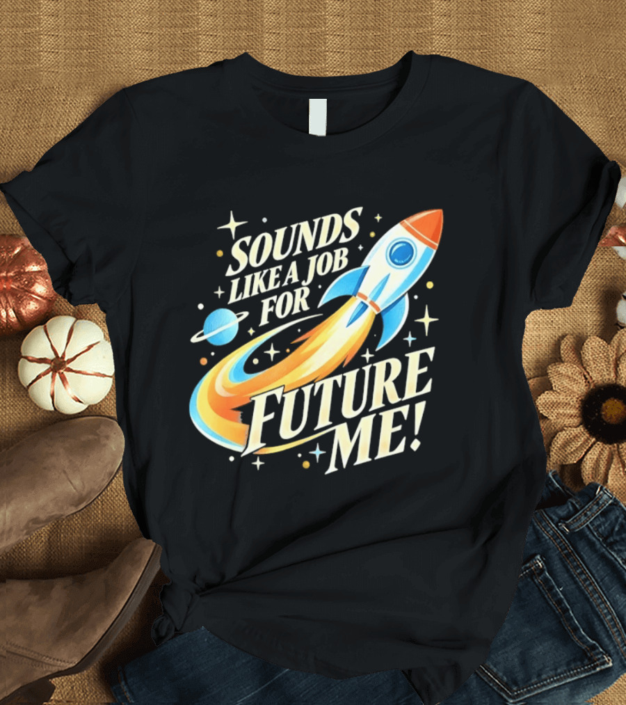 Sounds Like A Job For Future Me Rocket Space Exploration T-Shirt
