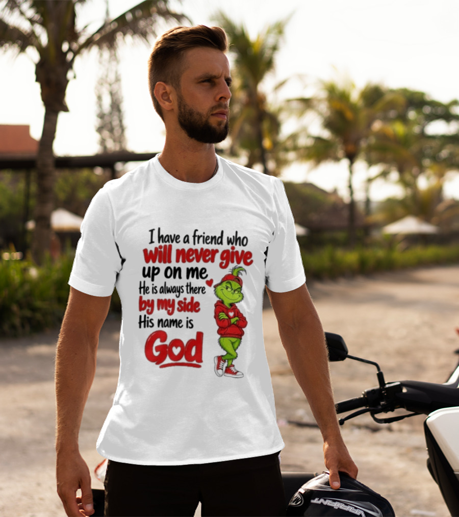 I Have A Friend Who Will Never Give Up On Me His Name Is God Grinch By My Side T-Shirt