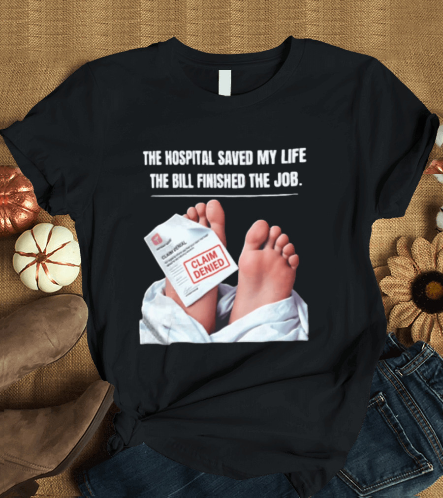 The Hospital Saved My Life The Bill Finished The Job Claim Denied T-Shirt
