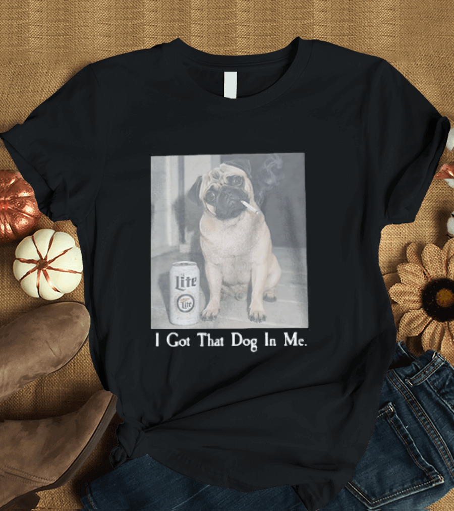 Pug With Beer And Cigarette I Got That Dog In Me T-Shirt