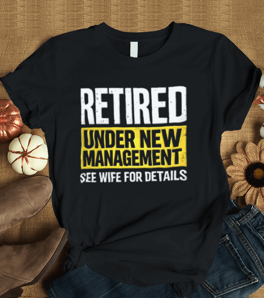 Retired Under New Management See Wife For Details T-Shirt