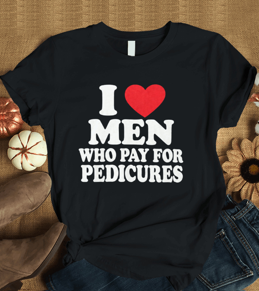 I Love Men Who Pay For Pedicures T-Shirt