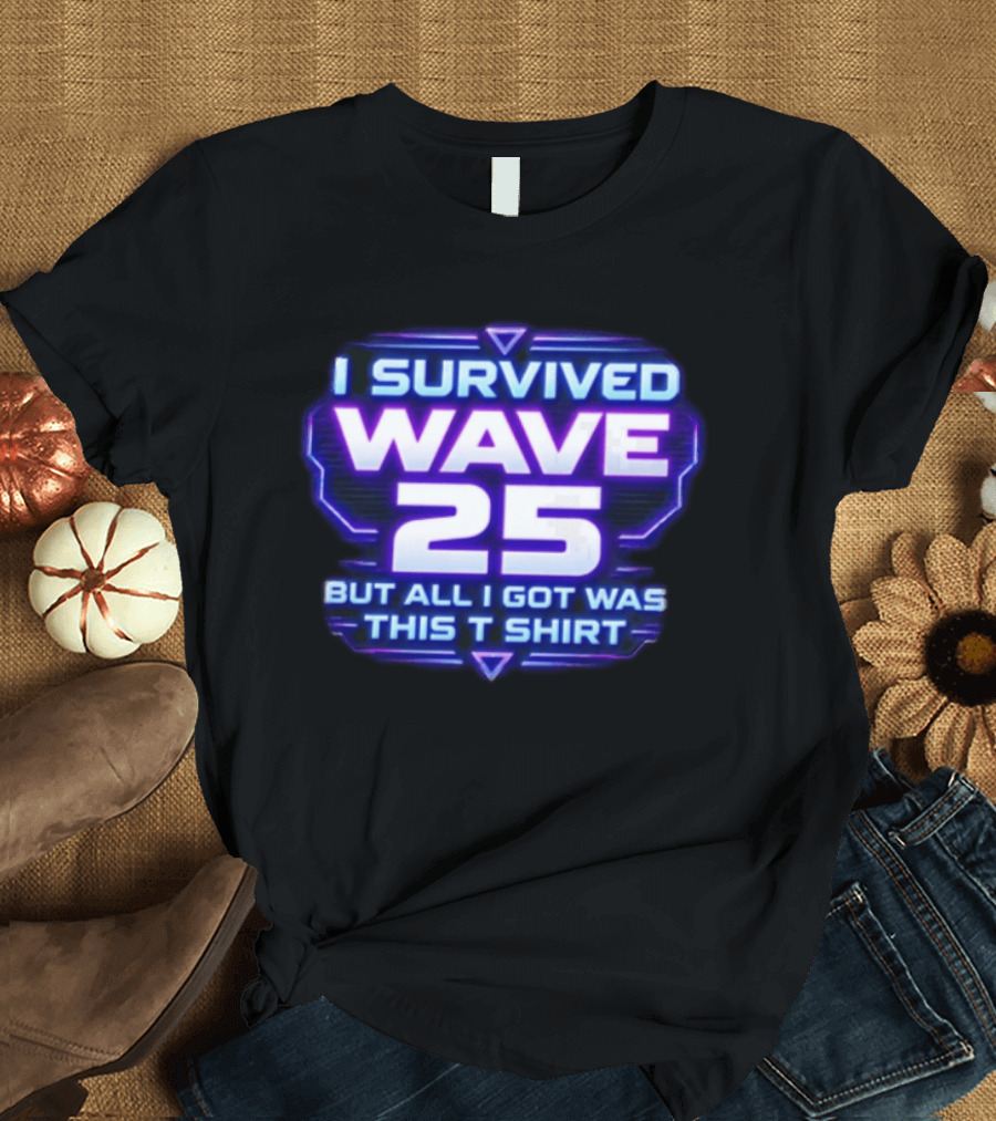 I Survived Wave 25 But All I Got Was This T T-Shirt