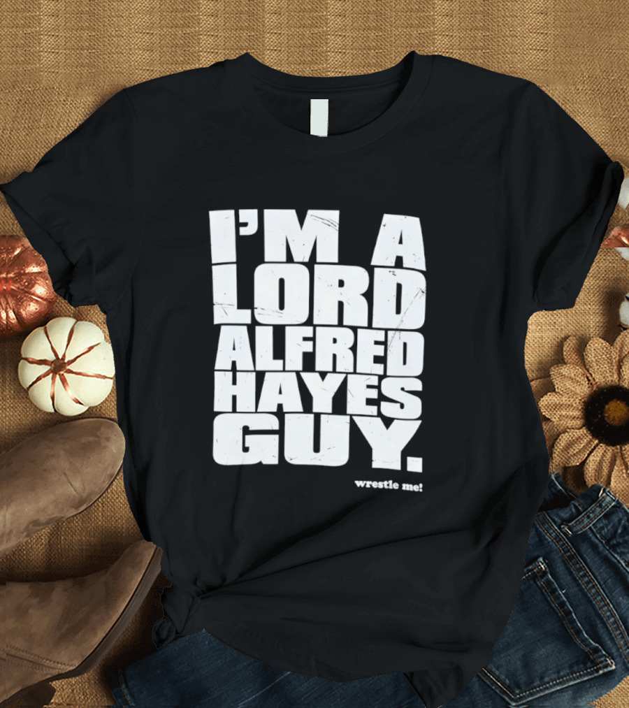 I'm A Lord Alfred Hayes Guy Wrestle Me Professional Wrestling T-Shirt