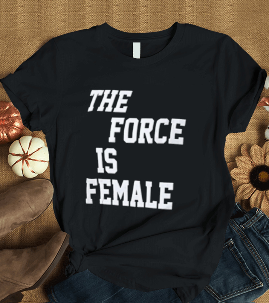 The Force Is Female Empowerment Motto T-Shirt