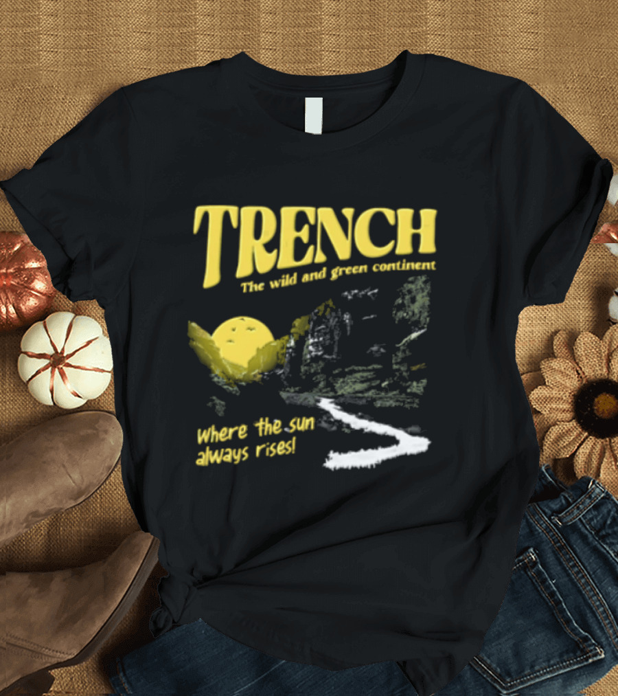 Trench Wild And Green Continent Where The Sun Always Rises T-Shirt