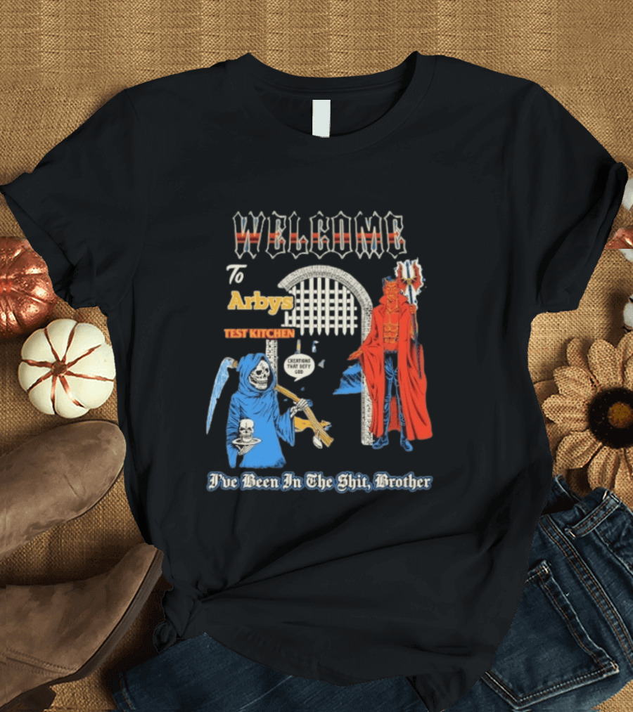 Welcome To Arby's Test Kitchen Creations That Defy God I've Been In The Shit Brother T-Shirt