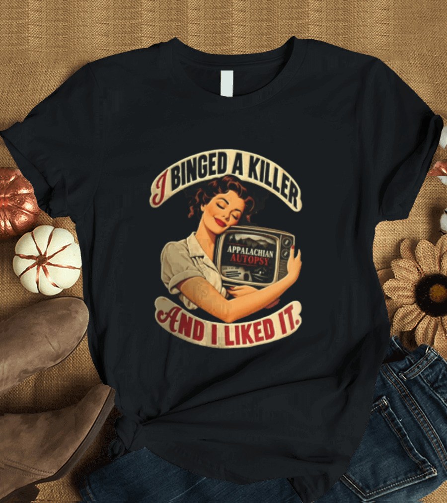 I Binged A Killer And I Liked It Appalachian Autopsy Woman Hugging T-Shirt
