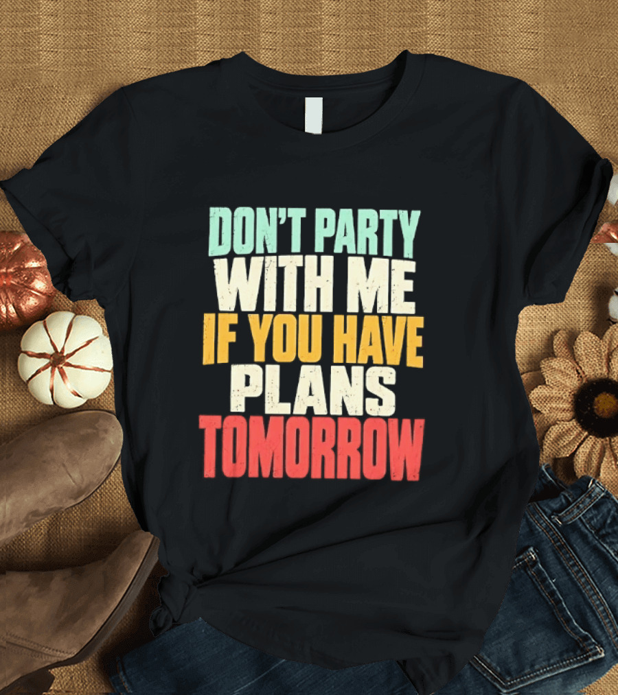 Don't Party With Me If You Have Plans Tomorrow Distressed T-Shirt