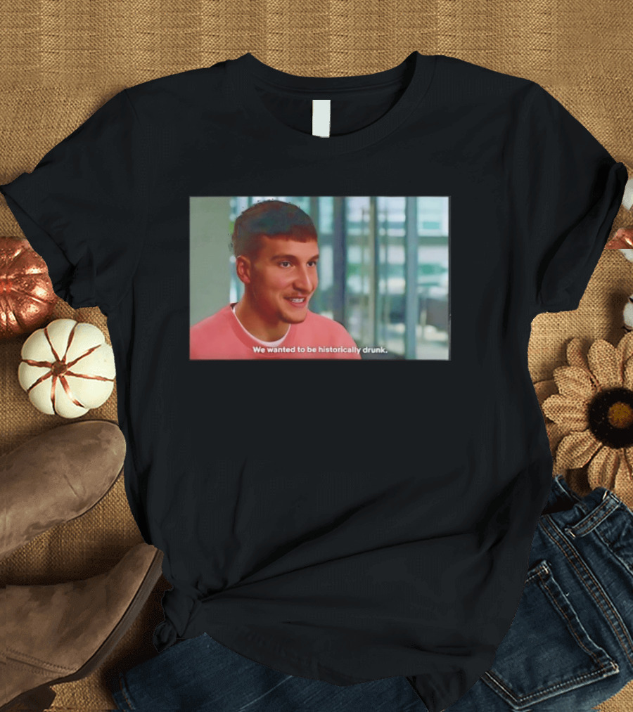 Bogdan Bogdanovic We Wanted To Be Historically Drunk T-Shirt