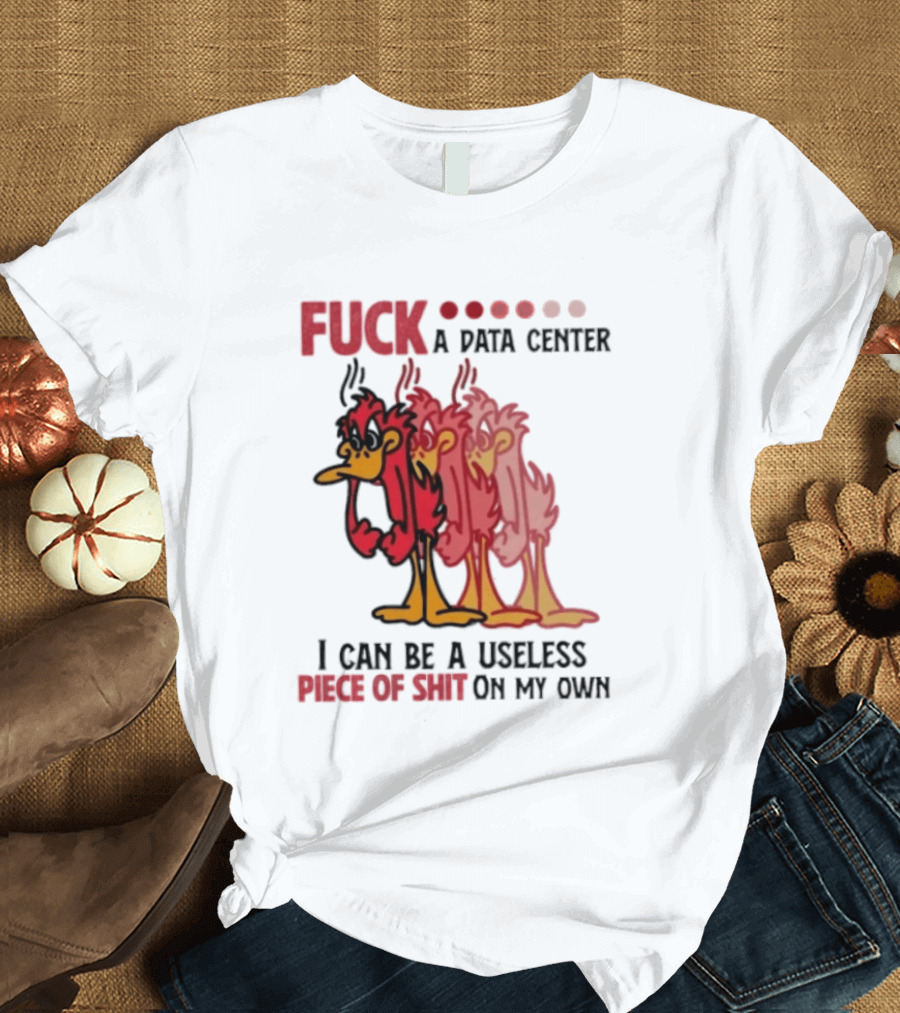 Fuck A Data Center I Can Be A Useless Piece Of Shit On My Own Cartoon Bird Illustration Multicolored Layers T-Shirt