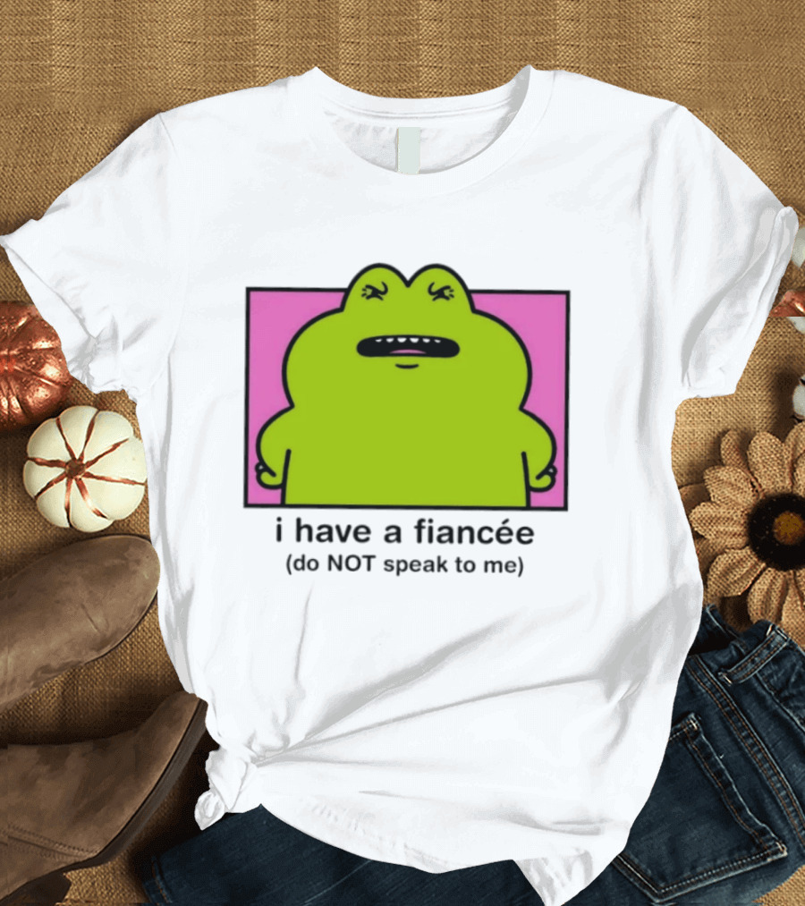 I Have A Fiancée Do NOT Speak To Me Frog T-Shirt