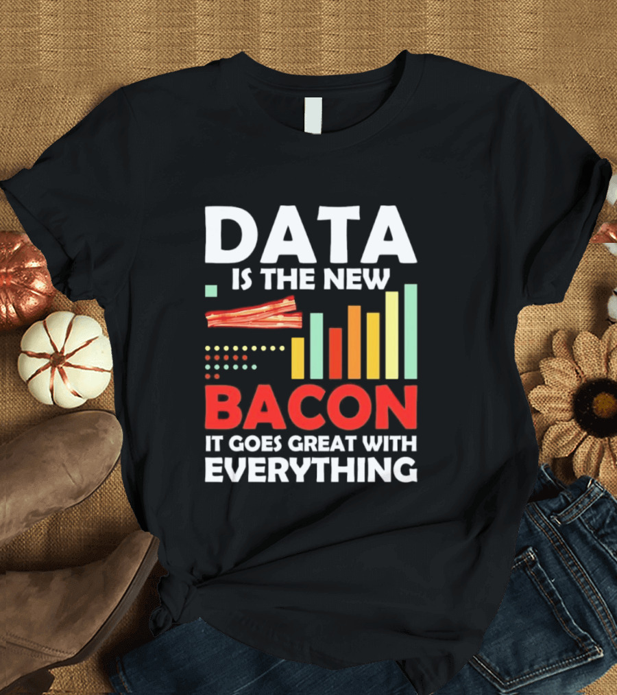 Data Is The New Bacon It Goes Great With Everything Chart And Bars T-Shirt