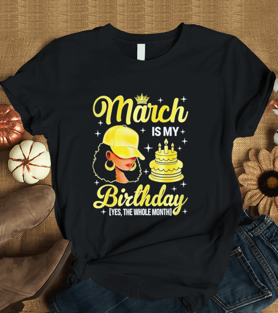 March Is My Birthday Yes The Whole Month Celebrate With Crowned Style And Cake T-Shirt