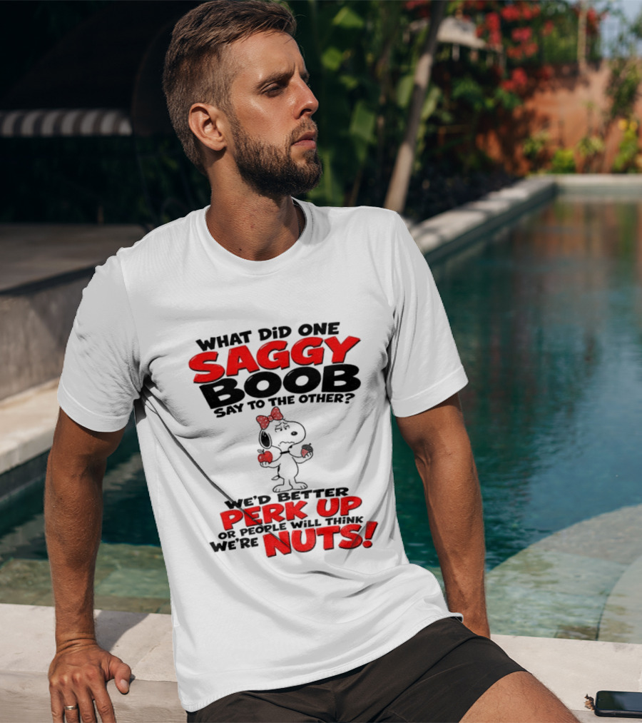 What Did One Saggy Boob Say To The Other Perk Up Or People Will Think We're Nuts Snoopy T-Shirt