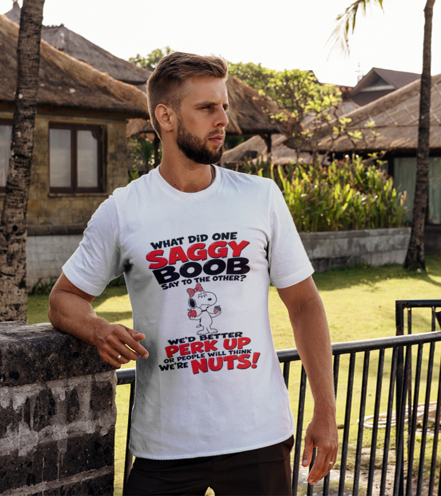 What Did One Saggy Boob Say To The Other Perk Up Or People Will Think We're Nuts Snoopy T-Shirt