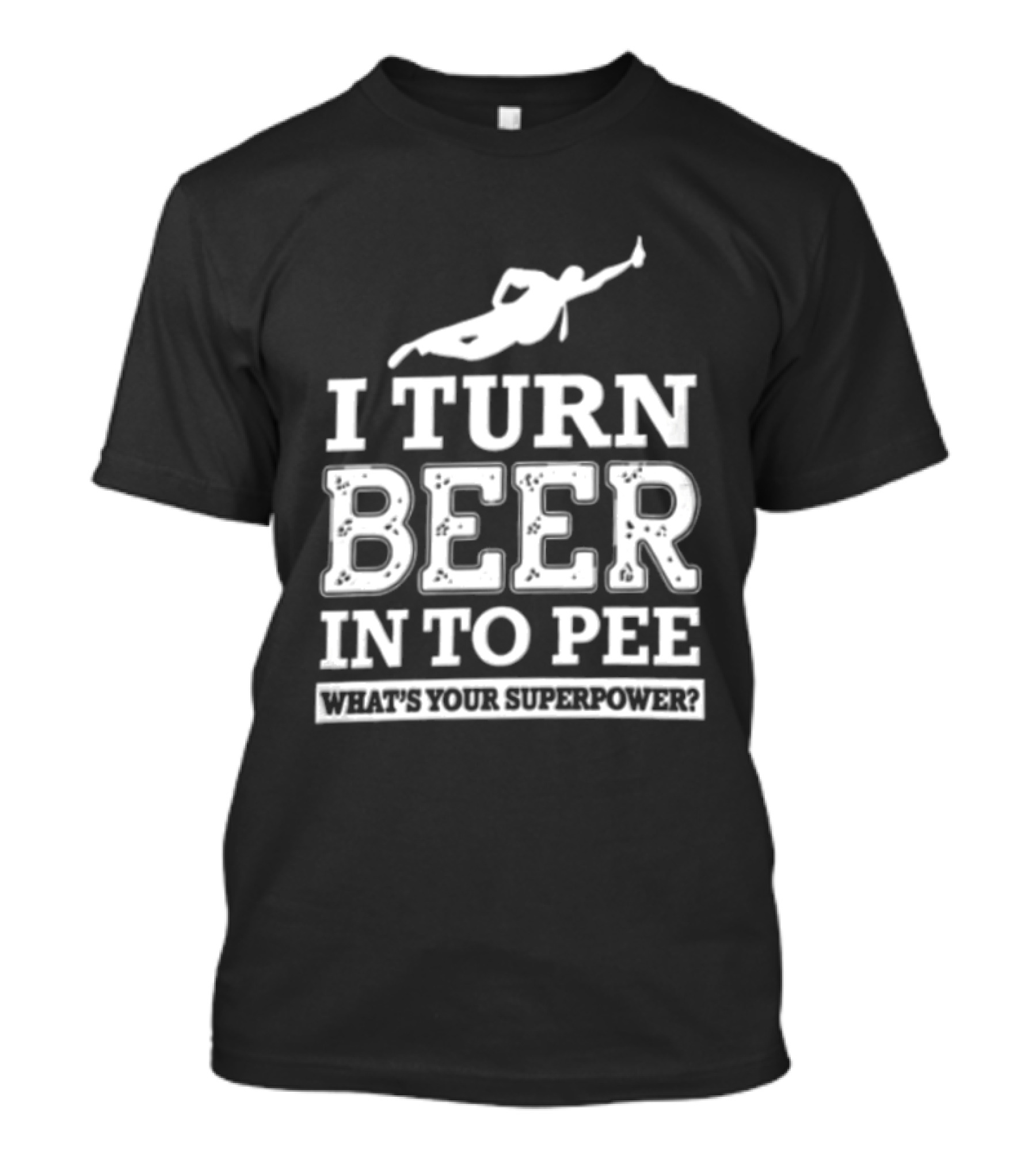 I Turn Beer Into Pee What's Your Superpower Funny Drinking Humor T-Shirt