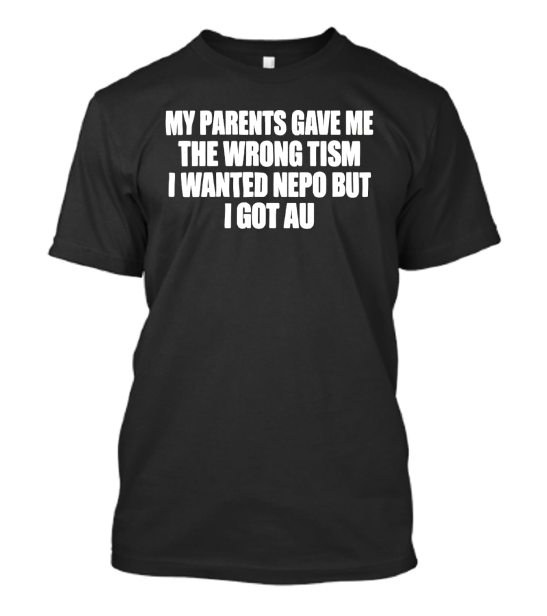 My Parents Gave Me The Wrong Tism I Wanted Nepo But I Got Au T-Shirt
