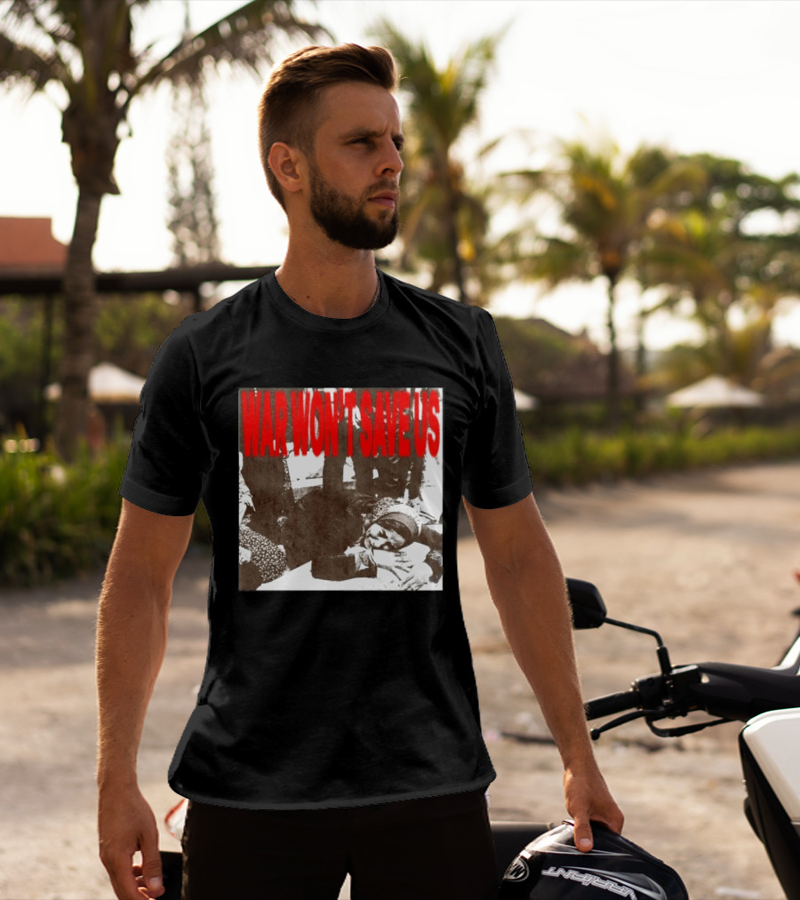 War Won't Save Us Anti War Protest Activism Powerful Message T-Shirt
