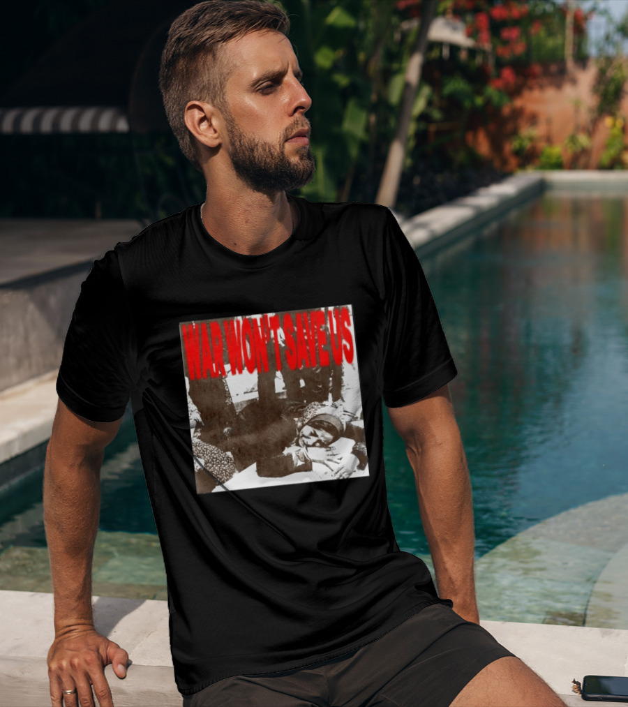 War Won't Save Us Anti War Protest Activism Powerful Message T-Shirt