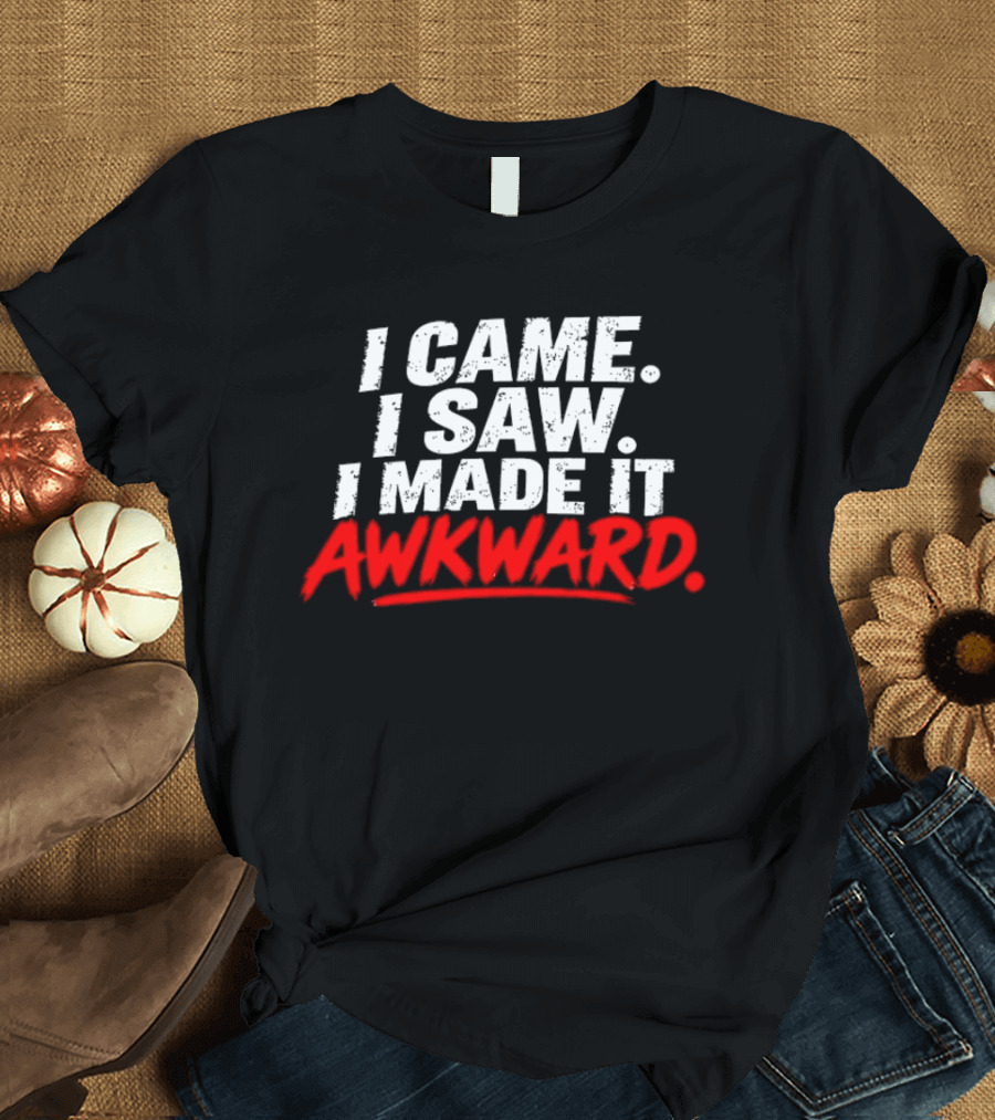 I Came I Saw I Made It Awkward Sarcastic Humor T-Shirt