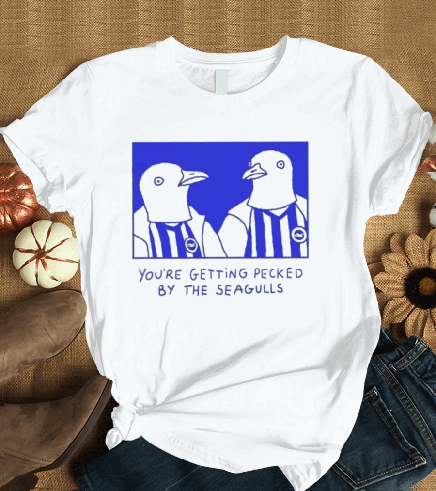 Brighton Hove Albion FC You're Getting Pecked By The Seagulls T-Shirt