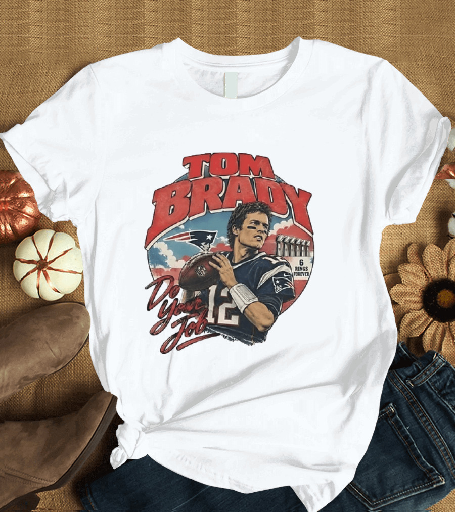 Tom Brady New England Patriots Do Your Job 6 Rings Forever T-Shirt