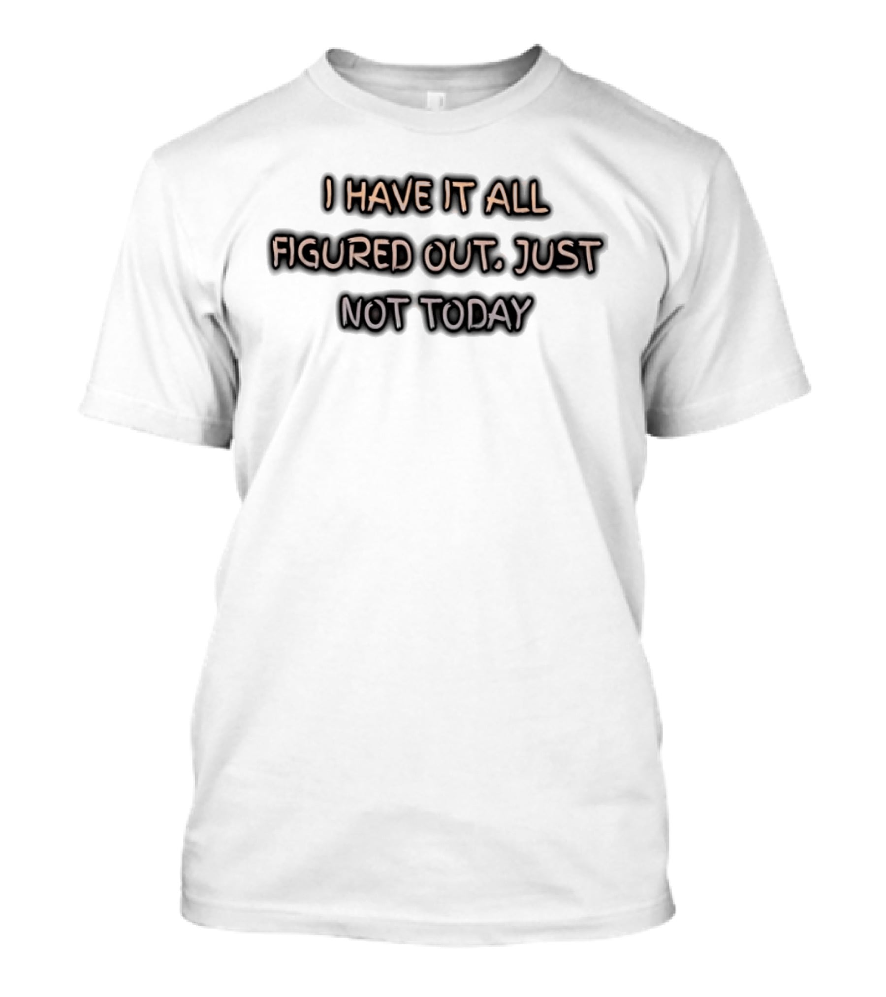 I Have It All Figured Out Just Not Today Fun Humor T-Shirt