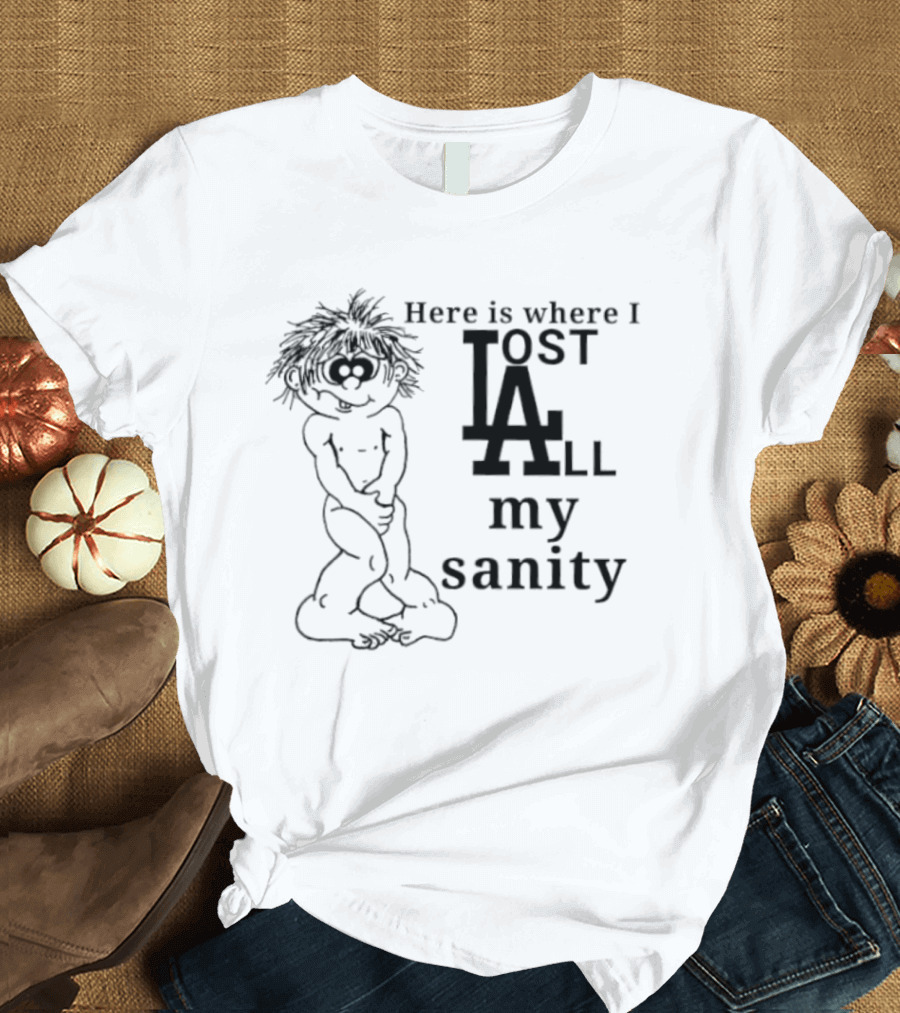 Here Is Where I Lost LA All My Sanity Dodgers T-Shirt