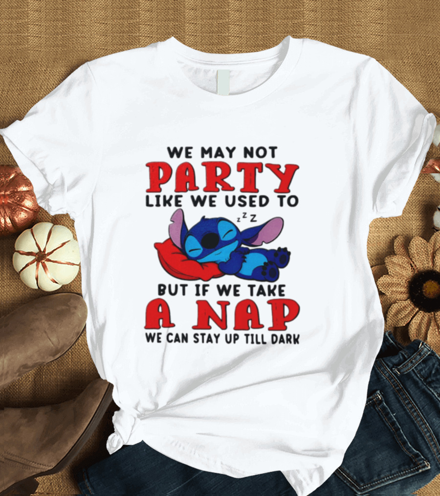 We May Not Party Like We Used To Stitch Disney But If We Take A Nap We Can Stay Up Till Dark T-Shirt