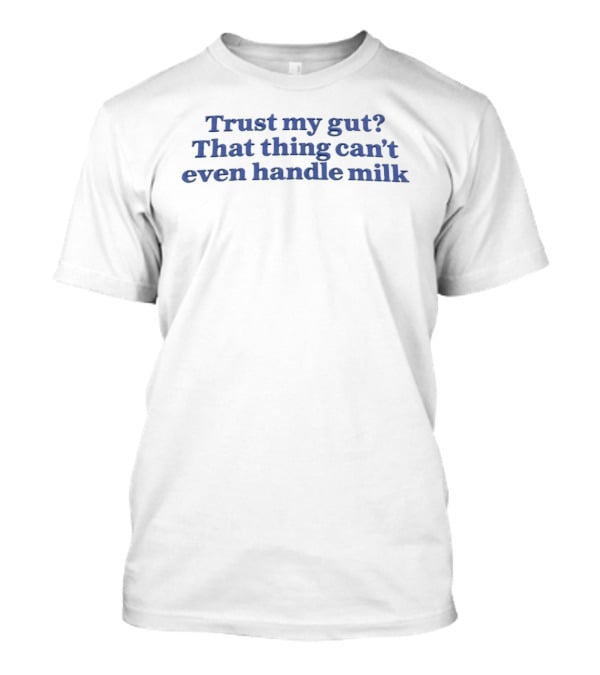 Trust My Gut That Thing Can't Even Handle Milk T-Shirt