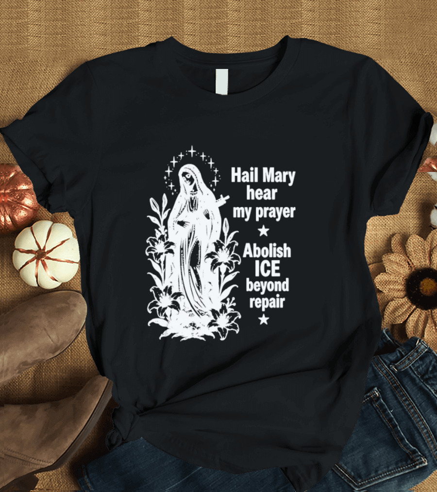 Hail Mary Hear My Prayer Abolish ICE Beyond Repair Religious Solidarity T-Shirt