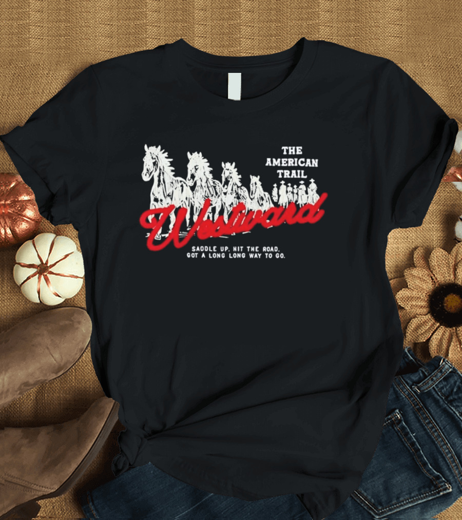 The American Trail Westward Saddle Up Hit The Road Long Way To Go T-Shirt