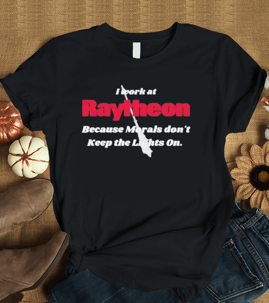 I Work At Raytheon Because Morals Don't Keep The Lights On Weaponry Satire T-Shirt