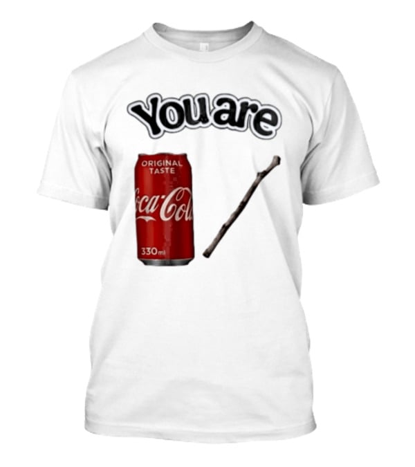You Are Coca Cola Original Taste 330ml Soda Can And Tree Stick T-Shirt