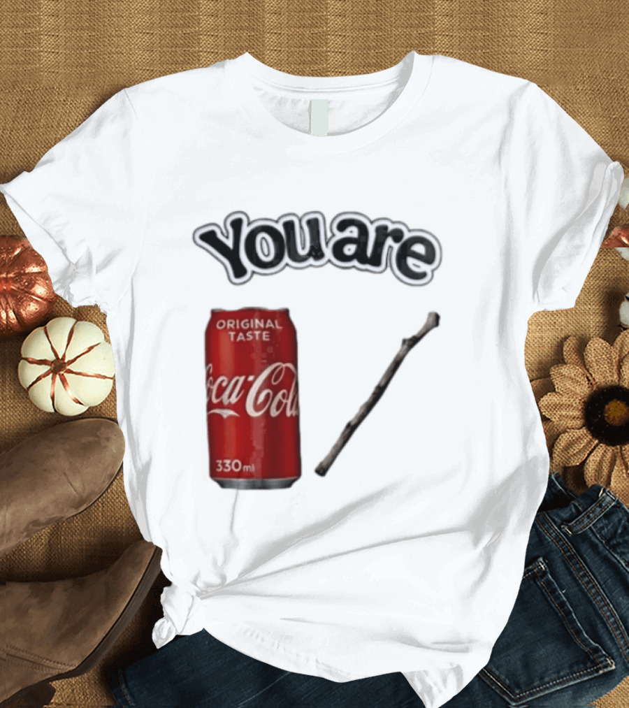 You Are Coca Cola Original Taste 330ml Soda Can And Tree Stick T-Shirt