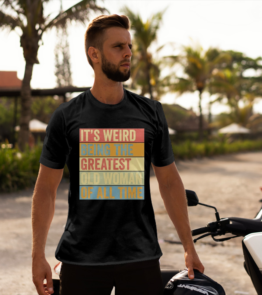 It's Weird Being The Greatest Old Woman Of All Time T-Shirt