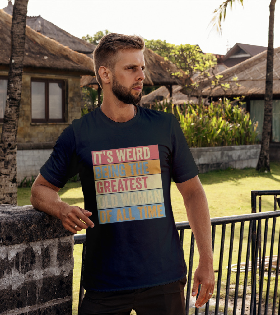 It's Weird Being The Greatest Old Woman Of All Time T-Shirt