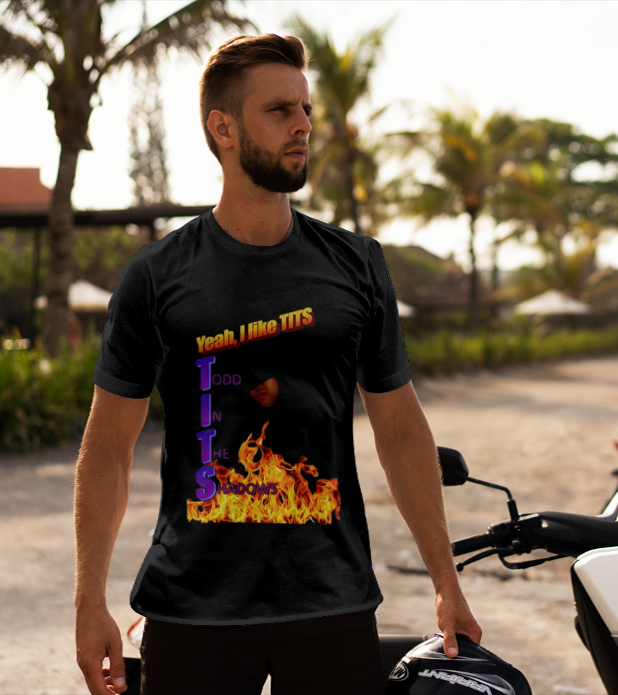 Yeah I Like Tits Todd In The Shadows Flames T-Shirt