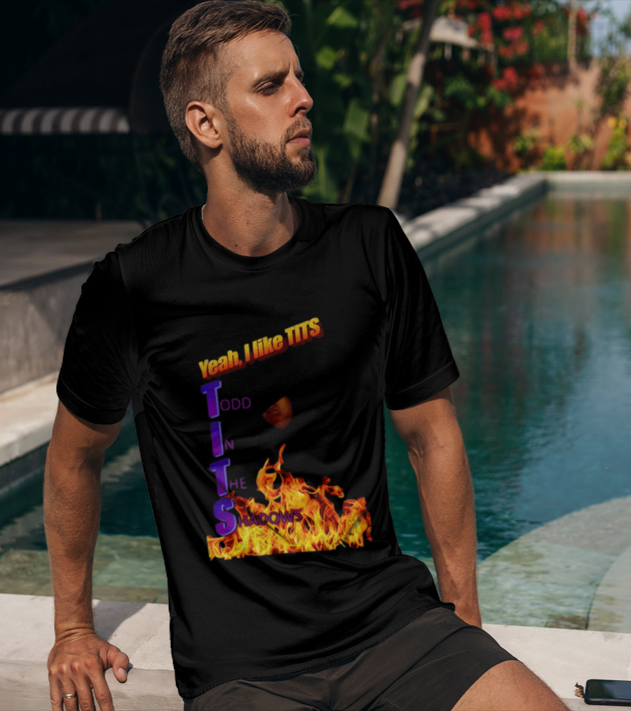 Yeah I Like Tits Todd In The Shadows Flames T-Shirt